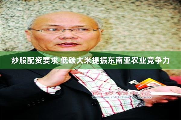 炒股配资要求 低碳大米提振东南亚农业竞争力