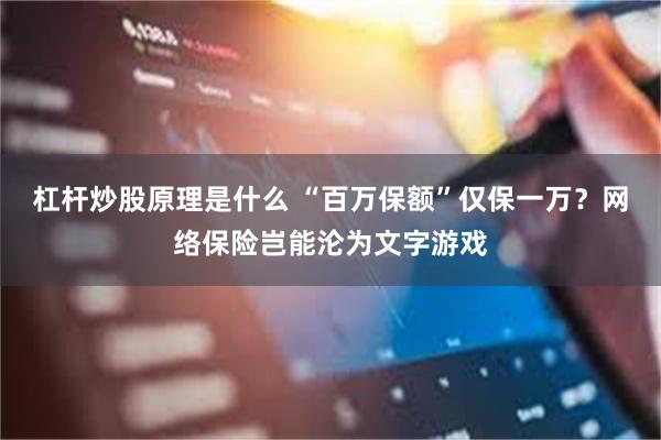 杠杆炒股原理是什么 “百万保额”仅保一万？网络保险岂能沦为文字游戏