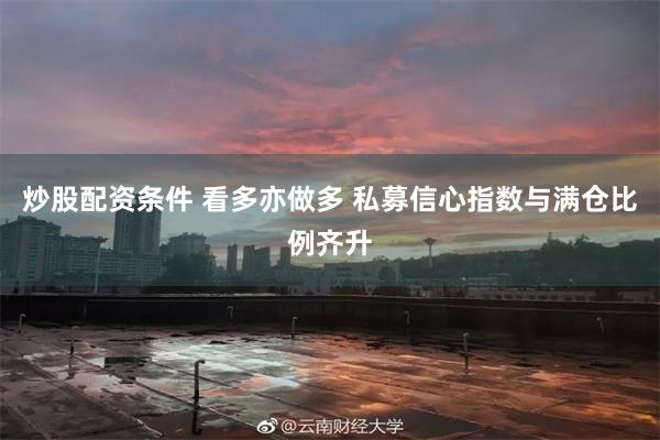 炒股配资条件 看多亦做多 私募信心指数与满仓比例齐升