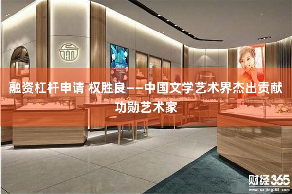 融资杠杆申请 权胜良——中国文学艺术界杰出贡献功勋艺术家