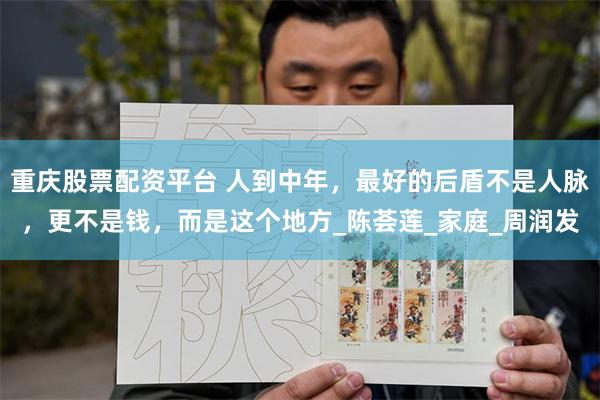 重庆股票配资平台 人到中年，最好的后盾不是人脉，更不是钱，而是这个地方_陈荟莲_家庭_周润发