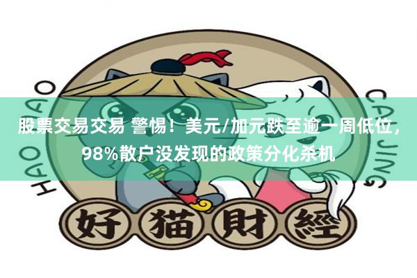 股票交易交易 警惕！美元/加元跌至逾一周低位，98%散户没发现的政策分化杀机