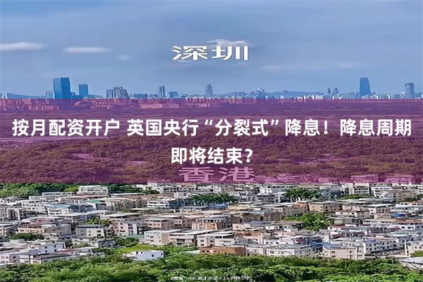 按月配资开户 英国央行“分裂式”降息！降息周期即将结束？