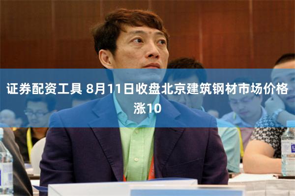 证券配资工具 8月11日收盘北京建筑钢材市场价格涨10