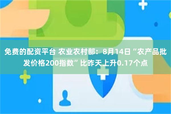 免费的配资平台 农业农村部：8月14日“农产品批发价格200指数”比昨天上升0.17个点