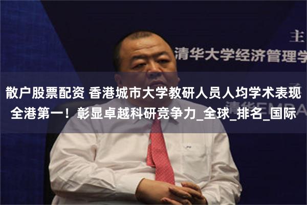 散户股票配资 香港城市大学教研人员人均学术表现全港第一！彰显卓越科研竞争力_全球_排名_国际