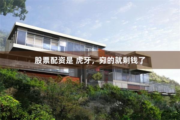 股票配资是 虎牙，穷的就剩钱了