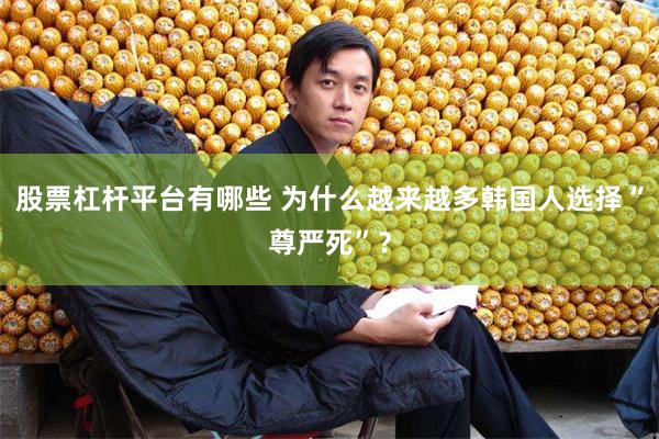 股票杠杆平台有哪些 为什么越来越多韩国人选择“尊严死”？