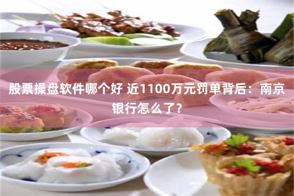 股票操盘软件哪个好 近1100万元罚单背后：南京银行怎么了？