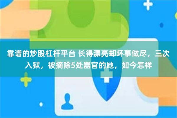 靠谱的炒股杠杆平台 长得漂亮却坏事做尽，三次入狱，被摘除5处器官的她，如今怎样
