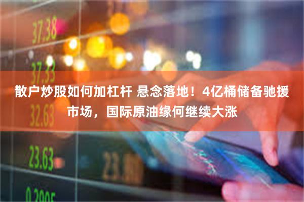 散户炒股如何加杠杆 悬念落地！4亿桶储备驰援市场，国际原油缘何继续大涨