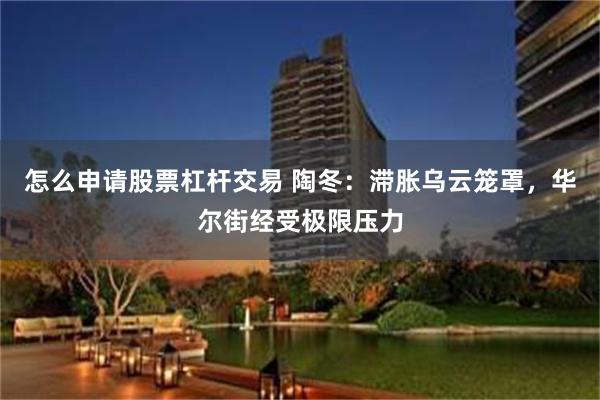 怎么申请股票杠杆交易 陶冬：滞胀乌云笼罩，华尔街经受极限压力
