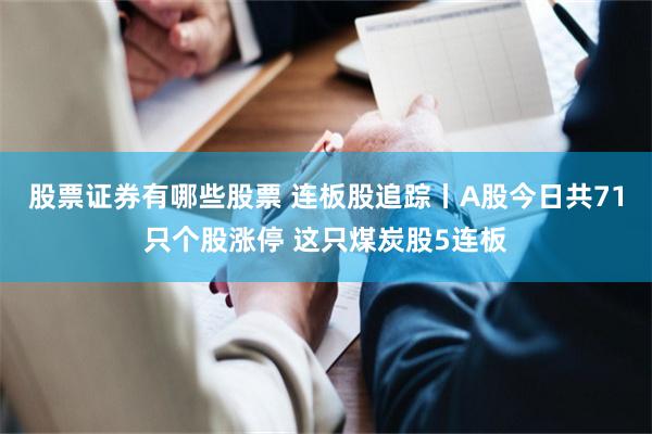 股票证券有哪些股票 连板股追踪丨A股今日共71只个股涨停 这只煤炭股5连板