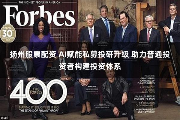 扬州股票配资 AI赋能私募投研升级 助力普通投资者构建投资体系