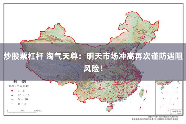 炒股票杠杆 淘气天尊：明天市场冲高再次谨防遇阻风险！