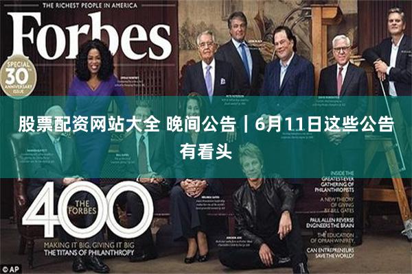 股票配资网站大全 晚间公告｜6月11日这些公告有看头