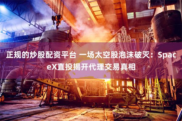 正规的炒股配资平台 一场太空股泡沫破灭：SpaceX直投揭开代理交易真相