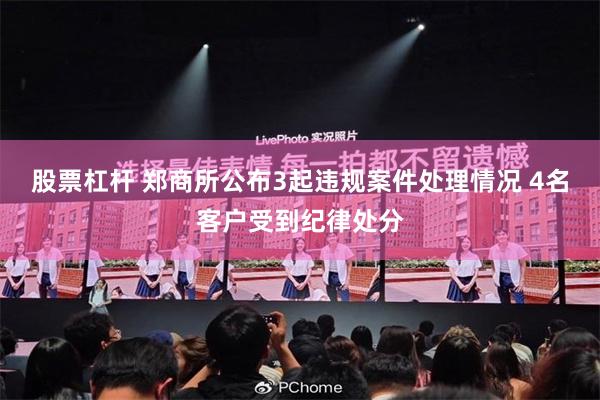 股票杠杆 郑商所公布3起违规案件处理情况 4名客户受到纪律处分