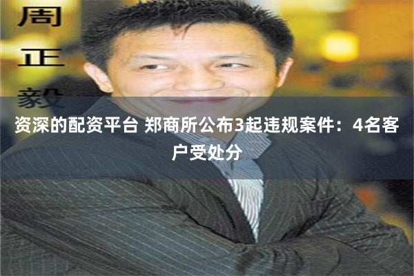 资深的配资平台 郑商所公布3起违规案件：4名客户受处分