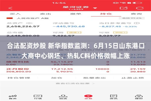 合法配资炒股 新华指数监测:6月15日山东港口大商中心钢坯、热轧C料价格微幅上涨