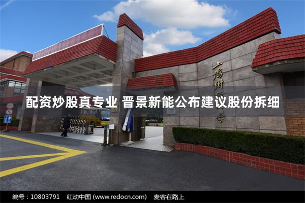 配资炒股真专业 晋景新能公布建议股份拆细
