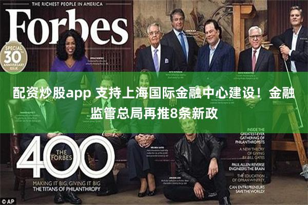 配资炒股app 支持上海国际金融中心建设！金融监管总局再推8条新政