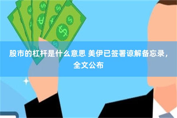 股市的杠杆是什么意思 美伊已签署谅解备忘录，全文公布