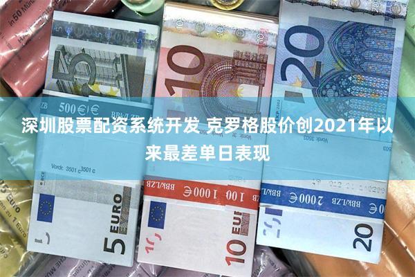 深圳股票配资系统开发 克罗格股价创2021年以来最差单日表现