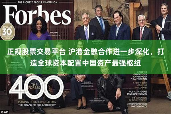 正规股票交易平台 沪港金融合作进一步深化，打造全球资本配置中国资产最强枢纽