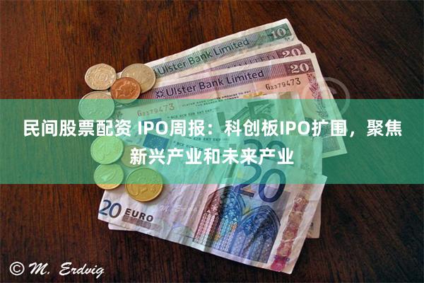 民间股票配资 IPO周报：科创板IPO扩围，聚焦新兴产业和未来产业