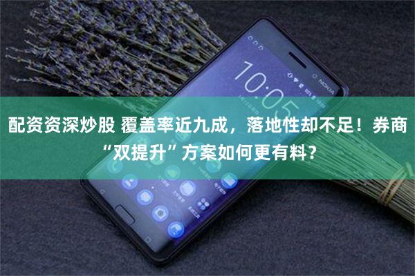 配资资深炒股 覆盖率近九成,落地性却不足!券商“双提升”方案如何更有料?