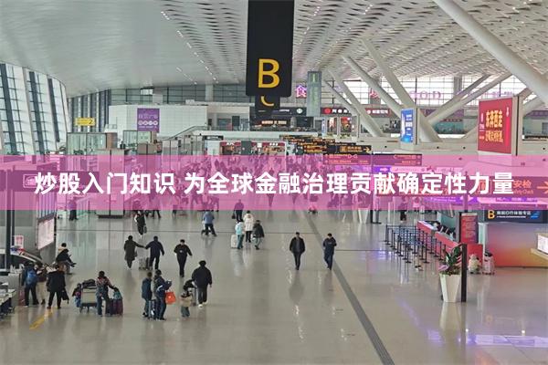 炒股入门知识 为全球金融治理贡献确定性力量