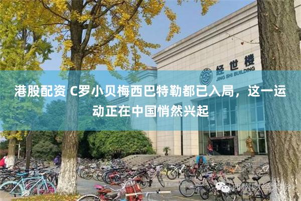 港股配资 C罗小贝梅西巴特勒都已入局,这一运动正在中国悄然兴起