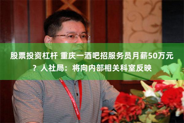 股票投资杠杆 重庆一酒吧招服务员月薪50万元？人社局：将向内部相关科室反映