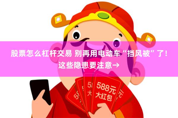 股票怎么杠杆交易 别再用电动车“挡风被”了！这些隐患要注意→
