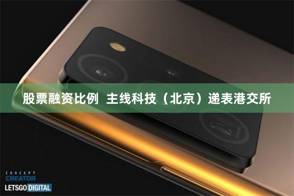 股票融资比例  主线科技（北京）递表港交所