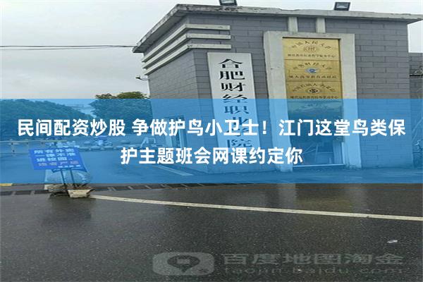 民间配资炒股 争做护鸟小卫士！江门这堂鸟类保护主题班会网课约定你