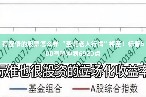 有配债的股票怎么样 “圣诞老人行情”将至！标普500有望冲刺6920点