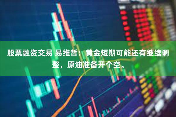 股票融资交易 易维哲：黄金短期可能还有继续调整，原油准备开个空。