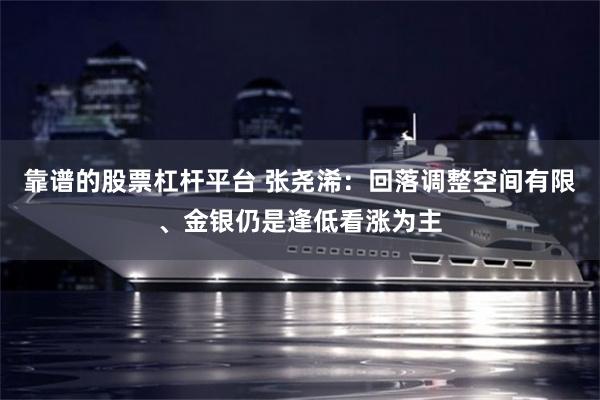 靠谱的股票杠杆平台 张尧浠：回落调整空间有限、金银仍是逢低看涨为主