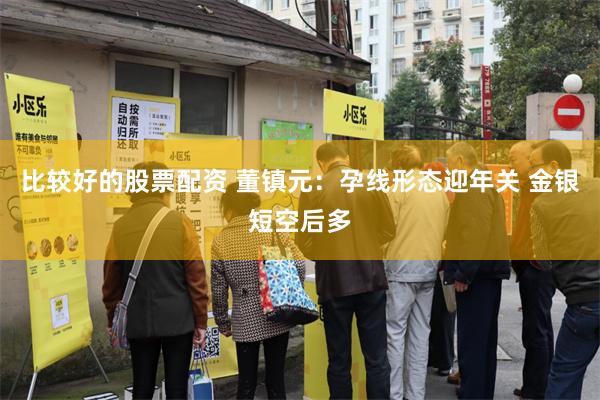 比较好的股票配资 董镇元：孕线形态迎年关 金银短空后多