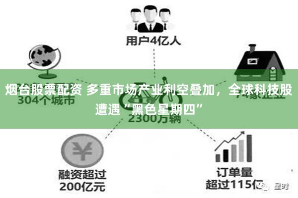 烟台股票配资 多重市场产业利空叠加,全球科技股遭遇“黑色星期四”