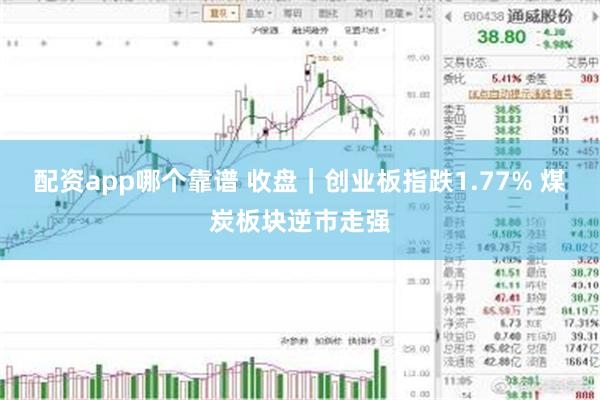配资app哪个靠谱 收盘｜创业板指跌1.77% 煤炭板块逆市走强