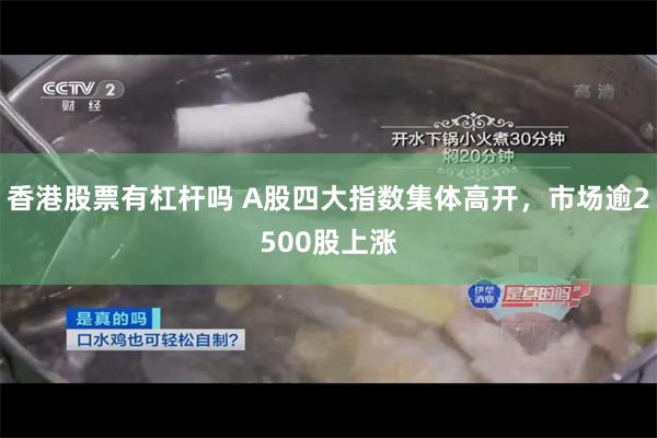 香港股票有杠杆吗 A股四大指数集体高开，市场逾2500股上涨