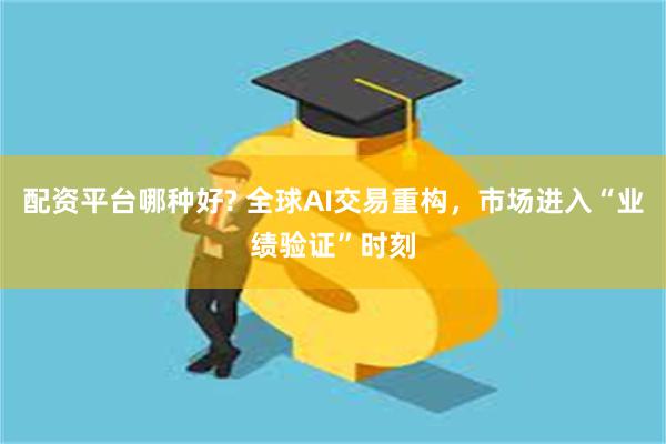 配资平台哪种好? 全球AI交易重构，市场进入“业绩验证”时刻