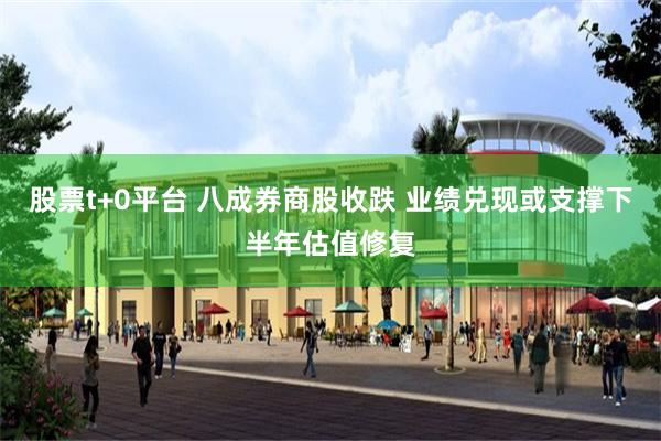 股票t+0平台 八成券商股收跌 业绩兑现或支撑下半年估值修复