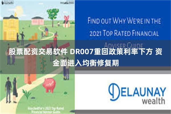 股票配资交易软件 DR007重回政策利率下方 资金面进入均衡修复期