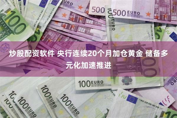 炒股配资软件 央行连续20个月加仓黄金 储备多元化加速推进