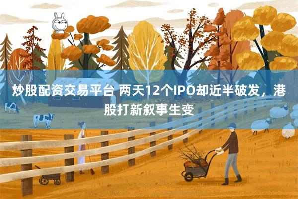 炒股配资交易平台 两天12个IPO却近半破发,港股打新叙事生变