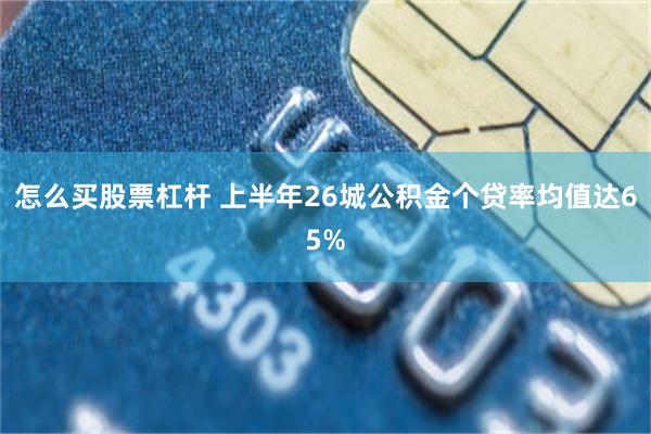 怎么买股票杠杆 上半年26城公积金个贷率均值达65%